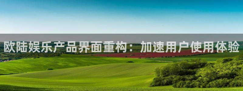 摩臣5平台怎么下载：欧陆娱乐产品界面重构：加速用户使用体验
