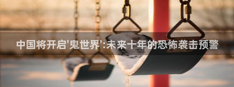 壹号下载官网入口：中国将开启\'鬼世界\':未来十年的恐怖袭击预警