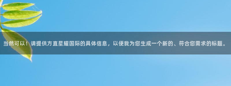 摩臣5平台注册链接：当然可以！请提供方直星耀国际的具体信息，以便我为您生成一个新的、符合您需求的标题。