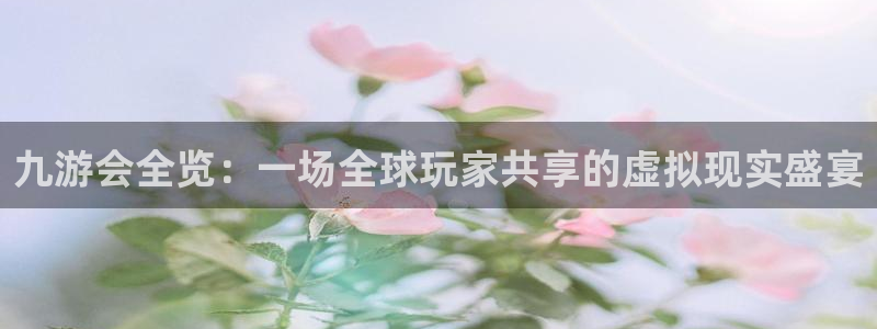 壹号下载安装：九游会全览：一场全球玩家共享的虚拟现实盛宴