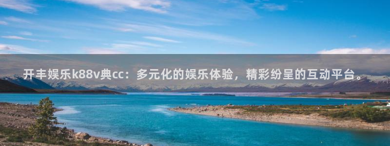 摩臣5平台app下载安装：开丰娱乐k88v典cc：多元化的娱乐体验，精彩纷呈的互动平台。