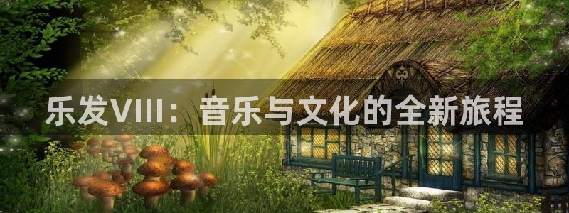 摩臣5平台平台官方入口：乐发VIII：音乐与文化的全新旅程