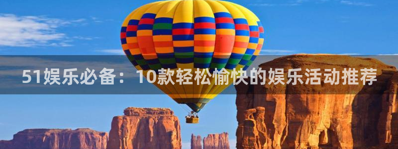 壹号平台下载：51娱乐必备：10款轻松愉快的娱乐活动推荐