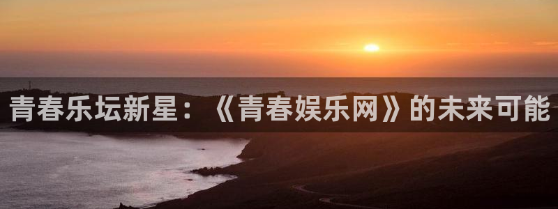 摩臣5平台注册入口：青春乐坛新星：《青春娱乐网》的未来可能