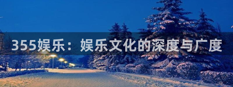 摩臣5平台是正规平台吗：355娱乐：娱乐文化的深度与广度