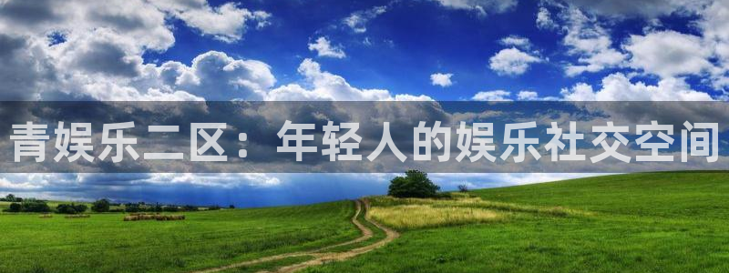 壹号国际app免费下载安装：青娱乐二区：年轻人的娱乐社交空间