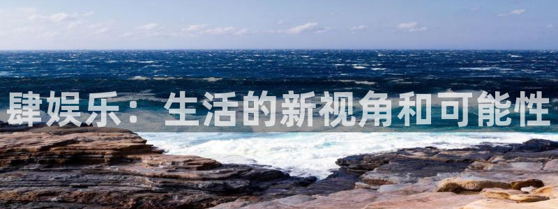 摩臣5平台官网版：肆娱乐：生活的新视角和可能性