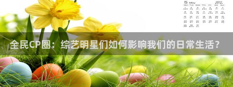 pg摩臣5平台平台下载入口：全民CP圈：综艺明星们如何影响我们的日常生活？
