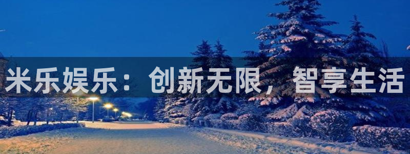 摩臣5平台注册平台：米乐娱乐：创新无限，智享生活