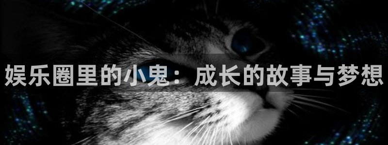 摩臣5平台,apk.：娱乐圈里的小鬼：成长的故事与梦想