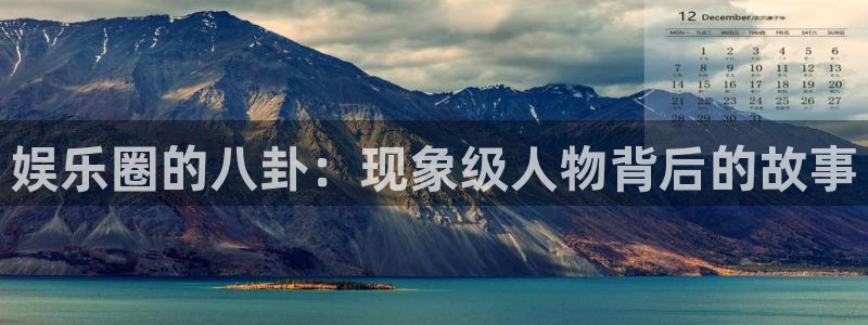 摩臣5平台官网版：娱乐圈的八卦：现象级人物背后的故事
